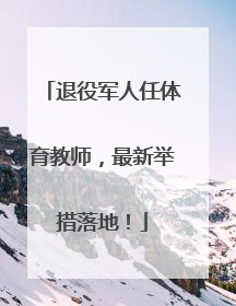 退役军人任体育教师，最新举措落地！