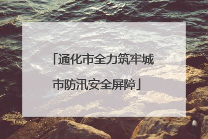 通化市全力筑牢城市防汛安全屏障