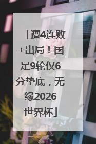 遭4连败+出局！国足9轮仅6分垫底，无缘2026世界杯