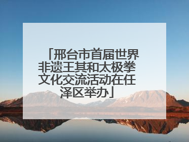 邢台市首届世界非遗王其和太极拳文化交流活动在任泽区举办
