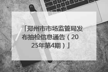 郑州市市场监管局发布抽检信息通告（2025年第4期）