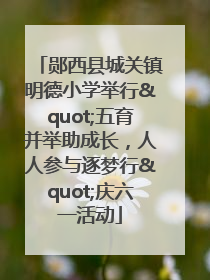 郧西县城关镇明德小学举行"五育并举助成长，人人参与逐梦行"庆六一活动