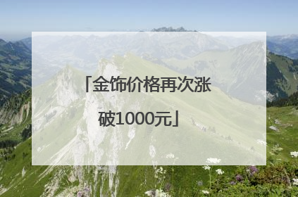 金饰价格再次涨破1000元