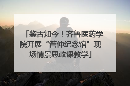 鉴古知今！齐鲁医药学院开展“管仲纪念馆”现场情景思政课教学