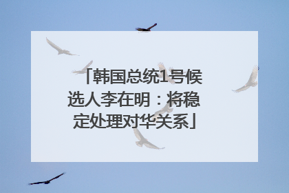 韩国总统1号候选人李在明：将稳定处理对华关系