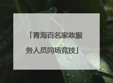 青海百名家政服务人员同场竞技