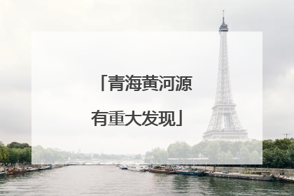 青海黄河源有重大发现