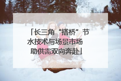 长三角“搭桥”节水技术与场景市场 助供需双向奔赴