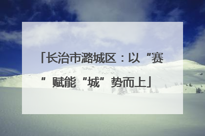 长治市潞城区：以“赛”赋能“城”势而上