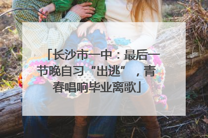 长沙市一中：最后一节晚自习“出逃”，青春唱响毕业离歌