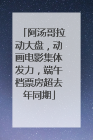 阿汤哥拉动大盘，动画电影集体发力，端午档票房超去年同期