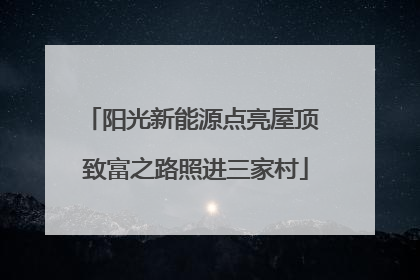 阳光新能源点亮屋顶 致富之路照进三家村