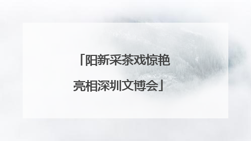 阳新采茶戏惊艳亮相深圳文博会