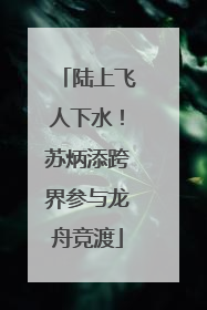 陆上飞人下水！苏炳添跨界参与龙舟竞渡