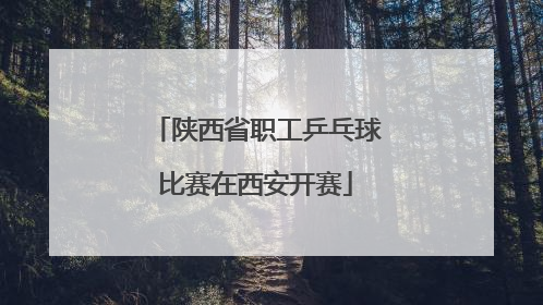 陕西省职工乒乓球比赛在西安开赛