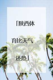 陕西体育比天气还热