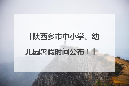 陕西多市中小学、幼儿园暑假时间公布！