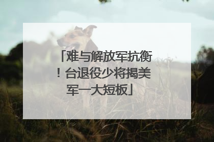 难与解放军抗衡！台退役少将揭美军一大短板