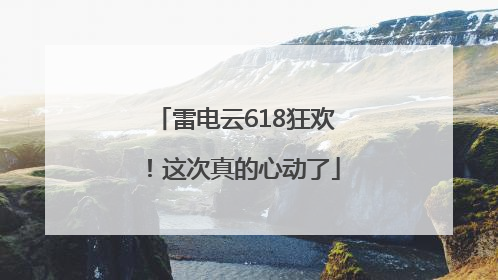 雷电云618狂欢！这次真的心动了