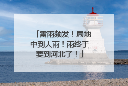 雷雨频发！局地中到大雨！雨终于要到河北了！