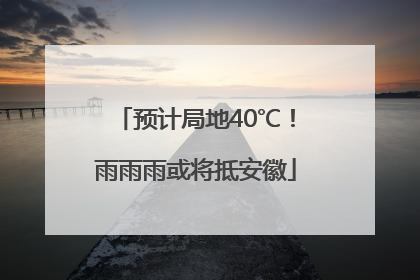 预计局地40℃！雨雨雨或将抵安徽