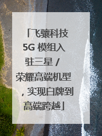 飞骧科技 5G 模组入驻三星 / 荣耀高端机型，实现白牌到高端跨越