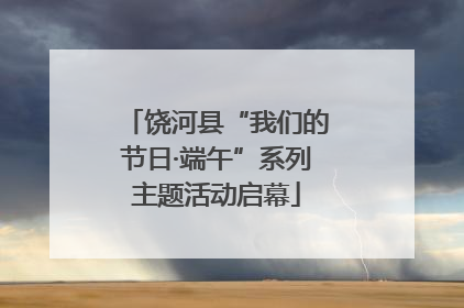 饶河县“我们的节日·端午”系列主题活动启幕