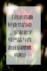 首农奇趣好食节启动，多家老字号产品与首农庄园樱桃亮相