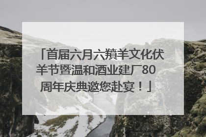 首届六月六羵羊文化伏羊节暨温和酒业建厂80周年庆典邀您赴宴！