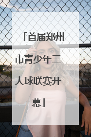 首届郑州市青少年三大球联赛开幕