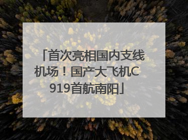 首次亮相国内支线机场！国产大飞机C919首航南阳