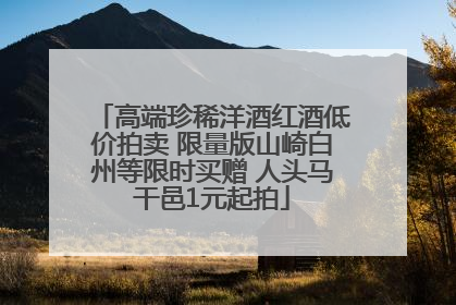 高端珍稀洋酒红酒低价拍卖 限量版山崎白州等限时买赠 人头马干邑1元起拍