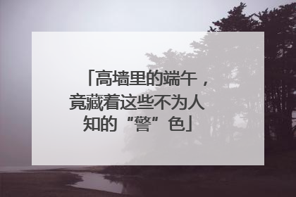 高墙里的端午，竟藏着这些不为人知的“警”色