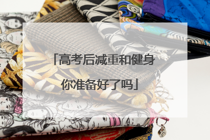 高考后减重和健身 你准备好了吗
