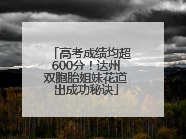 高考成绩均超600分！达州双胞胎姐妹花道出成功秘诀