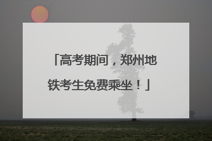 高考期间，郑州地铁考生免费乘坐！