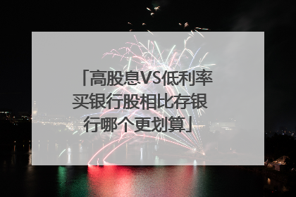 高股息VS低利率 买银行股相比存银行哪个更划算