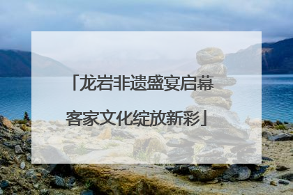龙岩非遗盛宴启幕 客家文化绽放新彩