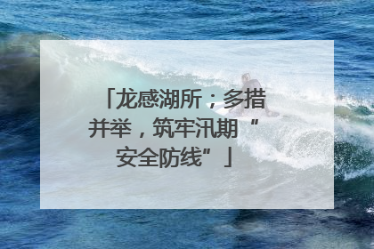 龙感湖所；多措并举，筑牢汛期“安全防线”