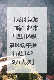 龙舟竞渡“嗨”起来！四川A级景区端午接待超1429万人次