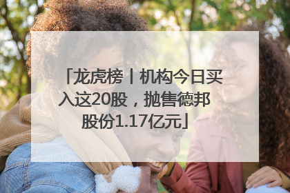龙虎榜丨机构今日买入这20股，抛售德邦股份1.17亿元