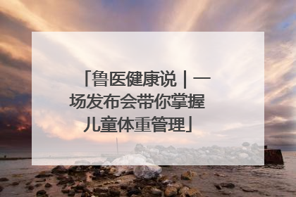 鲁医健康说｜一场发布会带你掌握儿童体重管理