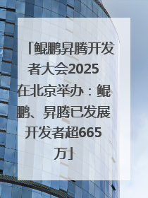 鲲鹏昇腾开发者大会2025在北京举办：鲲鹏、昇腾已发展开发者超665万