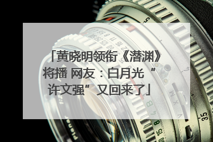 黄晓明领衔《潜渊》将播 网友：白月光“许文强”又回来了