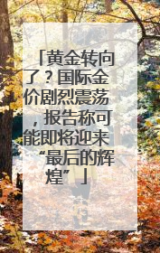 黄金转向了？国际金价剧烈震荡，报告称可能即将迎来“最后的辉煌”