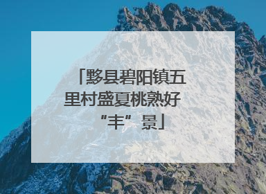 黟县碧阳镇五里村盛夏桃熟好“丰”景