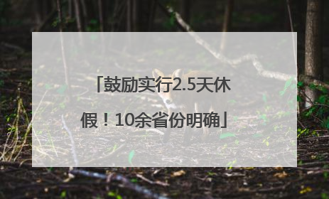 鼓励实行2.5天休假！10余省份明确