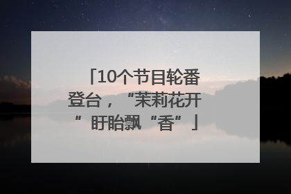 10个节目轮番登台，“茉莉花开”盱眙飘“香”