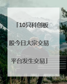10只科创板股今日大宗交易平台发生交易