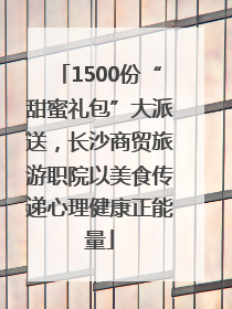 1500份“甜蜜礼包”大派送，长沙商贸旅游职院以美食传递心理健康正能量